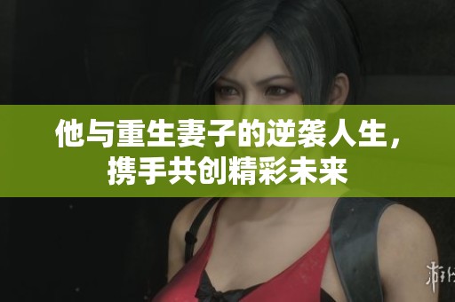 他与重生妻子的逆袭人生，携手共创精彩未来
