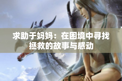 求助于妈妈：在困境中寻找拯救的故事与感动