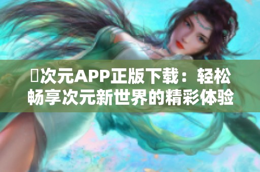 囧次元APP正版下载：轻松畅享次元新世界的精彩体验