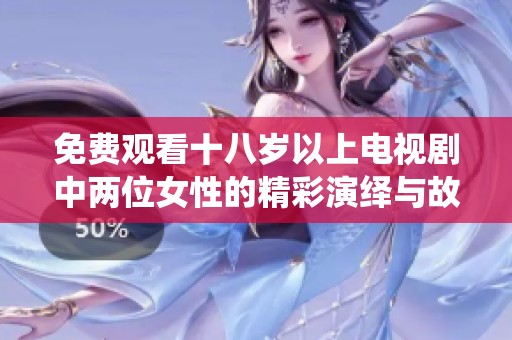免费观看十八岁以上电视剧中两位女性的精彩演绎与故事发展