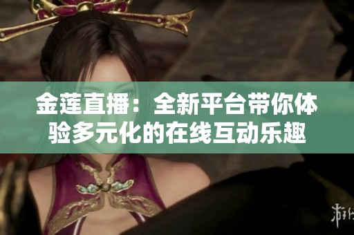金莲直播：全新平台带你体验多元化的在线互动乐趣