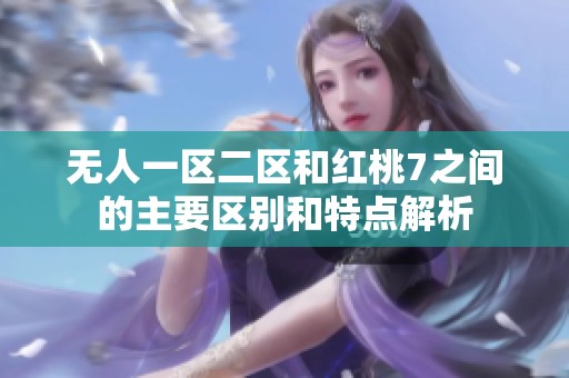 无人一区二区和红桃7之间的主要区别和特点解析
