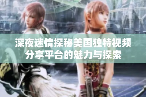 深夜迷情探秘美国独特视频分享平台的魅力与探索