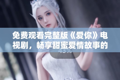 免费观看完整版《爱你》电视剧，畅享甜蜜爱情故事的最佳选择