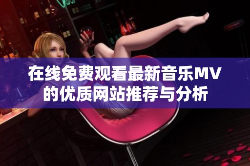 在线免费观看最新音乐MV的优质网站推荐与分析