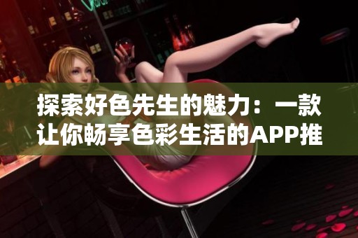 探索好色先生的魅力：一款让你畅享色彩生活的APP推荐