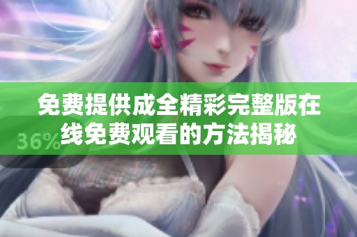 免费提供成全精彩完整版在线免费观看的方法揭秘