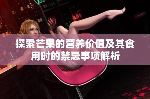 探索芒果的营养价值及其食用时的禁忌事项解析