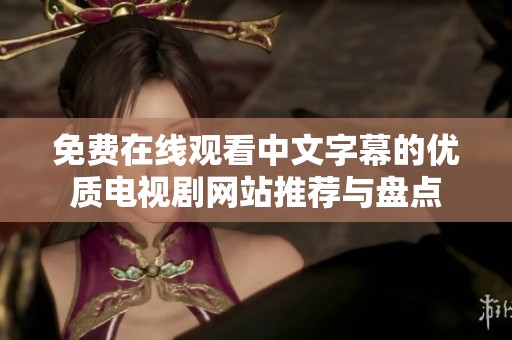 免费在线观看中文字幕的优质电视剧网站推荐与盘点