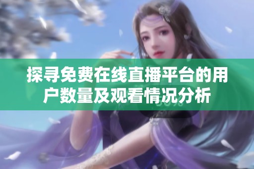 探寻免费在线直播平台的用户数量及观看情况分析