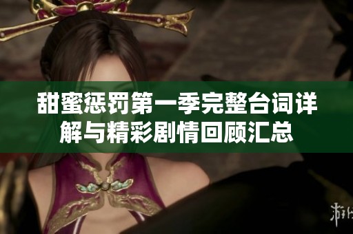 甜蜜惩罚第一季完整台词详解与精彩剧情回顾汇总