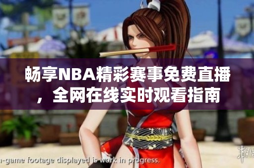 畅享NBA精彩赛事免费直播，全网在线实时观看指南