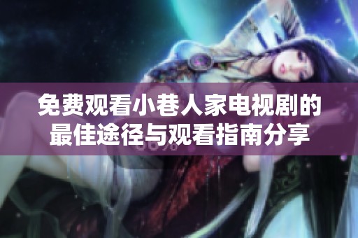 免费观看小巷人家电视剧的最佳途径与观看指南分享