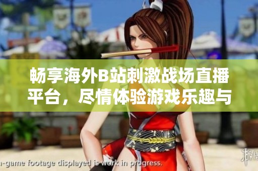 畅享海外B站刺激战场直播平台，尽情体验游戏乐趣与互动