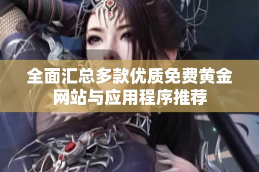 全面汇总多款优质免费黄金网站与应用程序推荐