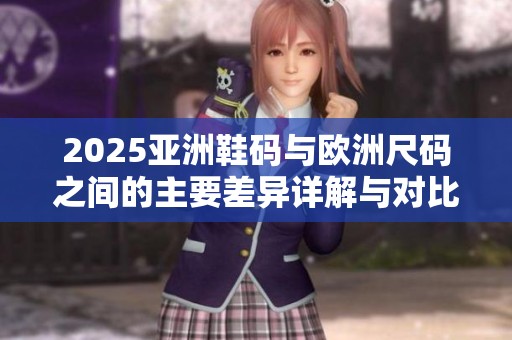 2025亚洲鞋码与欧洲尺码之间的主要差异详解与对比分析