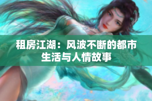 租房江湖：风波不断的都市生活与人情故事