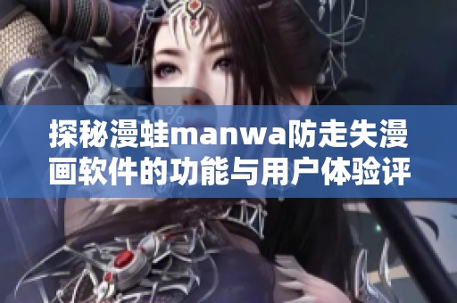 探秘漫蛙manwa防走失漫画软件的功能与用户体验评测
