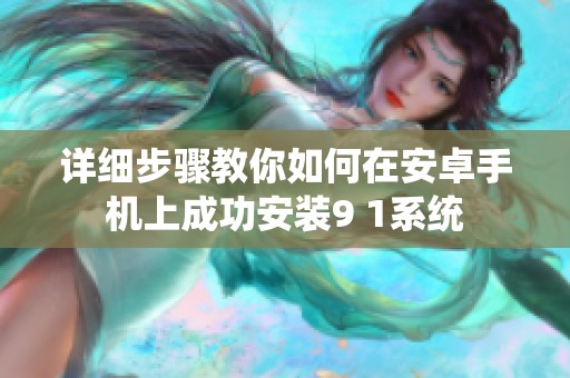 详细步骤教你如何在安卓手机上成功安装9 1系统