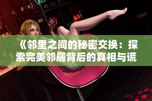 《邻里之间的秘密交换：探索完美邻居背后的真相与谎言》