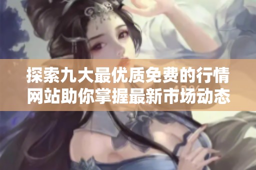 探索九大最优质免费的行情网站助你掌握最新市场动态