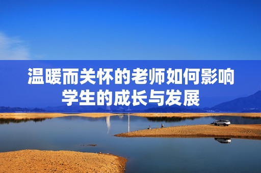 温暖而关怀的老师如何影响学生的成长与发展