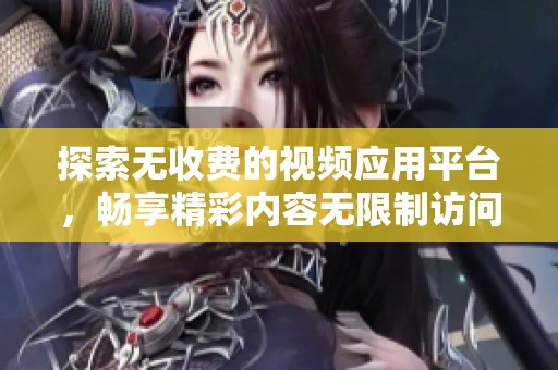 探索无收费的视频应用平台，畅享精彩内容无限制访问