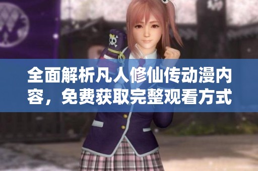 全面解析凡人修仙传动漫内容，免费获取完整观看方式攻略