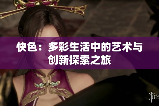快色：多彩生活中的艺术与创新探索之旅