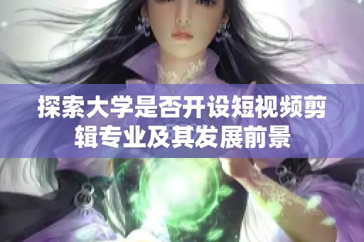 探索大学是否开设短视频剪辑专业及其发展前景