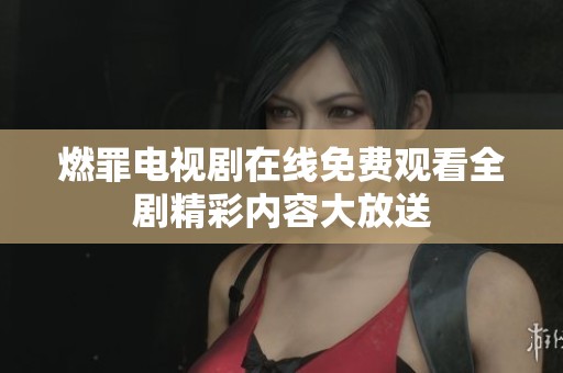 燃罪电视剧在线免费观看全剧精彩内容大放送