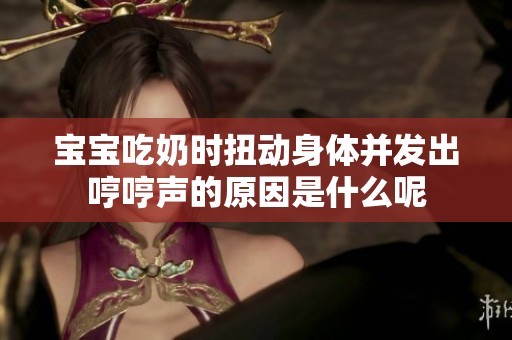 宝宝吃奶时扭动身体并发出哼哼声的原因是什么呢