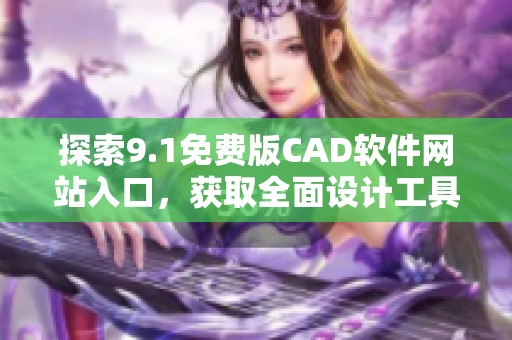 探索9.1免费版CAD软件网站入口，获取全面设计工具与资源