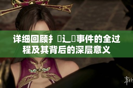 详细回顾扌喿辶畐事件的全过程及其背后的深层意义