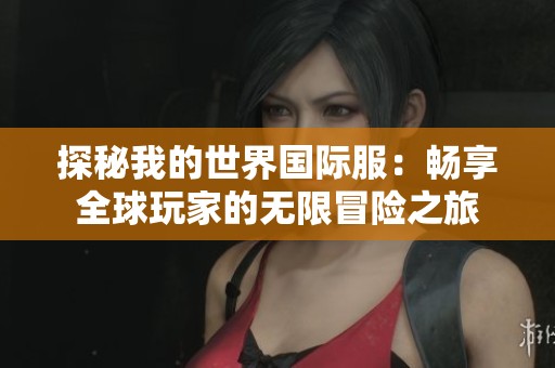探秘我的世界国际服：畅享全球玩家的无限冒险之旅