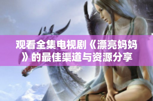 观看全集电视剧《漂亮妈妈》的最佳渠道与资源分享