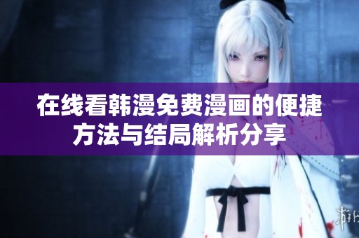 在线看韩漫免费漫画的便捷方法与结局解析分享
