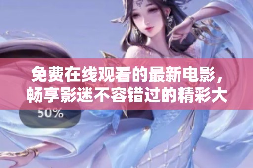 免费在线观看的最新电影，畅享影迷不容错过的精彩大片时光