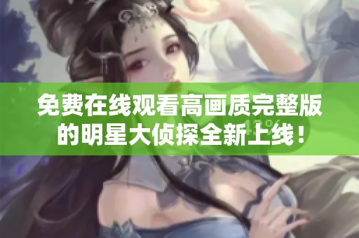 免费在线观看高画质完整版的明星大侦探全新上线！