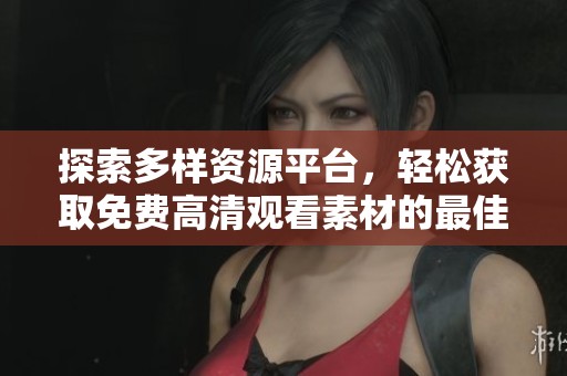 探索多样资源平台，轻松获取免费高清观看素材的最佳选择