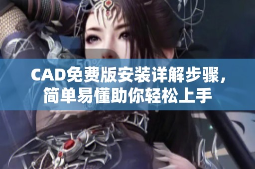 CAD免费版安装详解步骤，简单易懂助你轻松上手