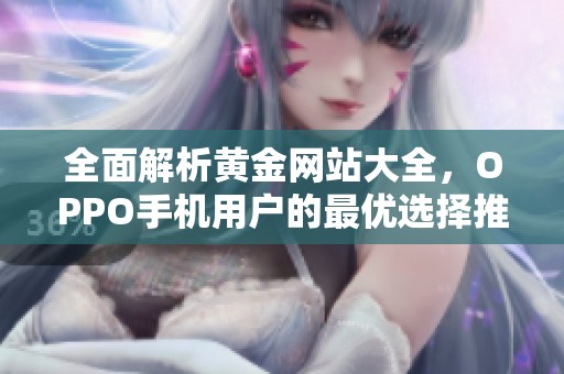全面解析黄金网站大全，OPPO手机用户的最优选择推荐