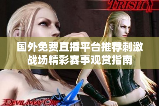 国外免费直播平台推荐刺激战场精彩赛事观赏指南