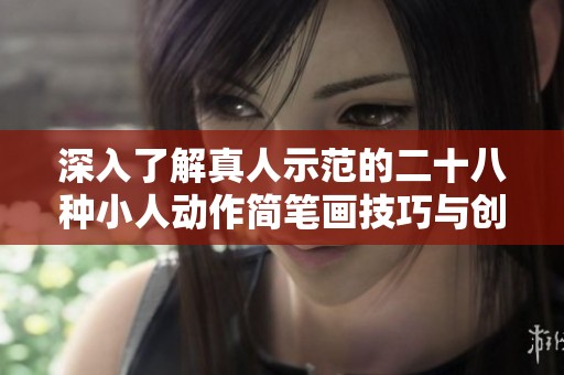 深入了解真人示范的二十八种小人动作简笔画技巧与创作方法
