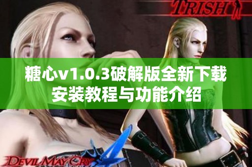 糖心v1.0.3破解版全新下载安装教程与功能介绍