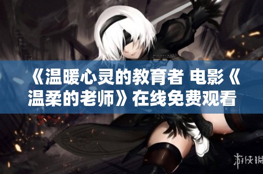 《温暖心灵的教育者 电影《温柔的老师》在线免费观看指南》
