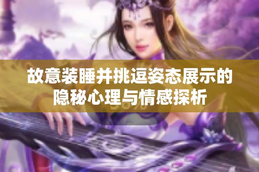 故意装睡并挑逗姿态展示的隐秘心理与情感探析