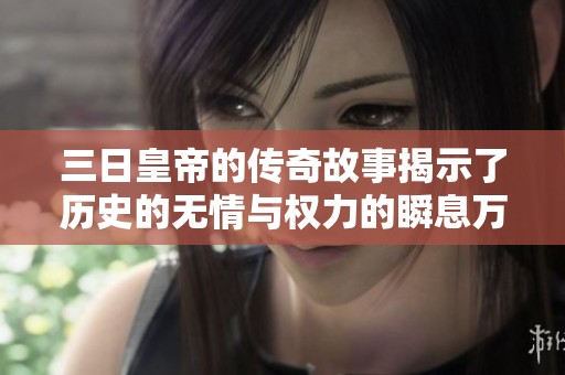 三日皇帝的传奇故事揭示了历史的无情与权力的瞬息万变