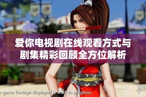 爱你电视剧在线观看方式与剧集精彩回顾全方位解析