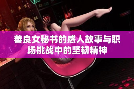 善良女秘书的感人故事与职场挑战中的坚韧精神
